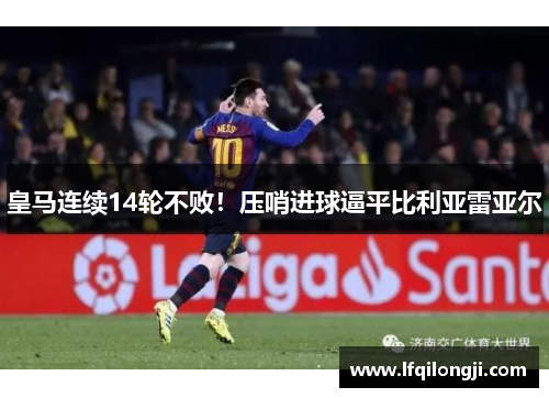 皇马连续14轮不败！压哨进球逼平比利亚雷亚尔