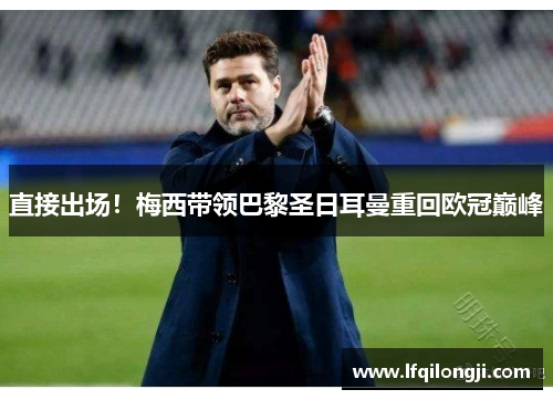 直接出场！梅西带领巴黎圣日耳曼重回欧冠巅峰