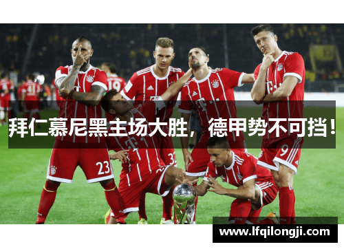 拜仁慕尼黑主场大胜，德甲势不可挡！