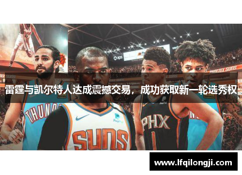 雷霆与凯尔特人达成震撼交易，成功获取新一轮选秀权