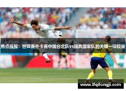 焦点战报：世锦赛外卡赛中国台北队vs瑞典国家队的关键一役较量