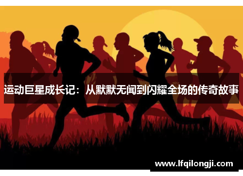 运动巨星成长记：从默默无闻到闪耀全场的传奇故事
