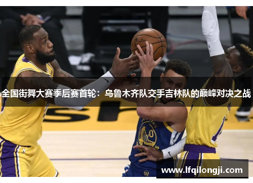 全国街舞大赛季后赛首轮：乌鲁木齐队交手吉林队的巅峰对决之战