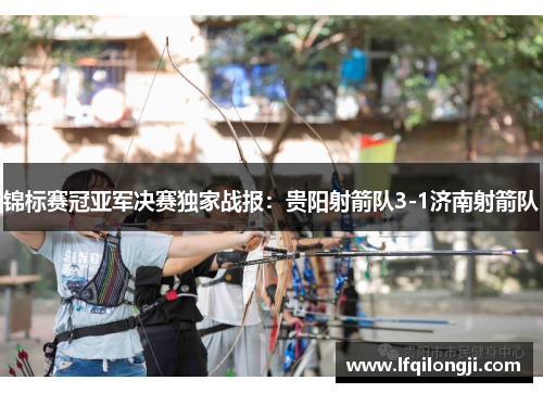 锦标赛冠亚军决赛独家战报：贵阳射箭队3-1济南射箭队