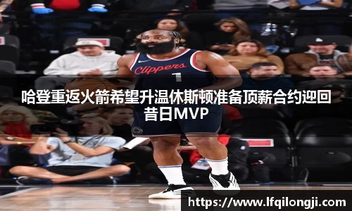 哈登重返火箭希望升温休斯顿准备顶薪合约迎回昔日MVP